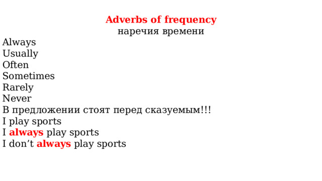 Adverbs of frequency наречия времени Always Usually Often Sometimes Rarely Never В предложении стоят перед сказуемым!!! I play sports I always play sports I don’t always play sports 