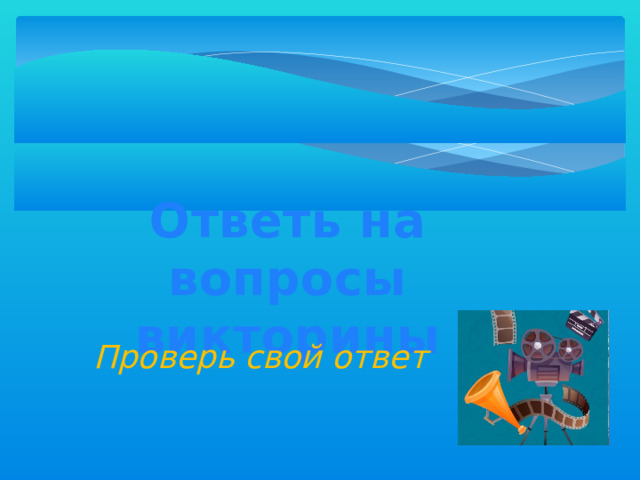 Ответь на вопросы викторины Проверь свой ответ 
