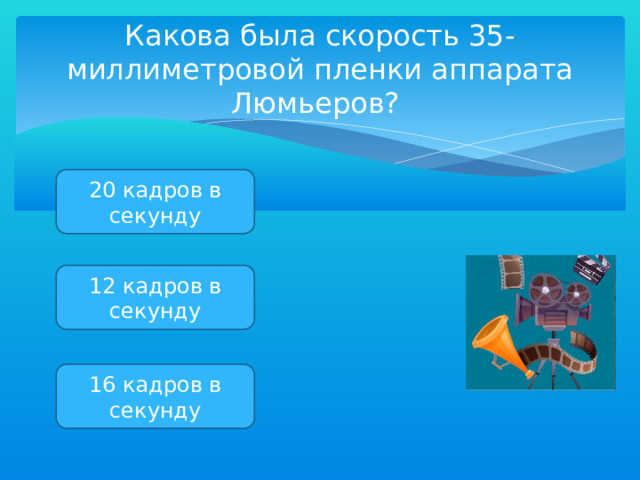 Какова была скорость 35-миллиметровой пленки аппарата Люмьеров? 20 кадров в секунду 12 кадров в секунду 16 кадров в секунду 