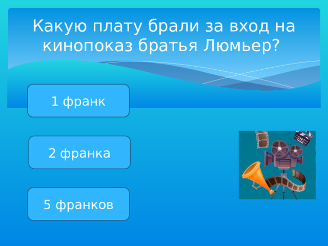 Какую плату брали за вход на кинопоказ братья Люмьер? 1 франк 2 франка 5 франков 