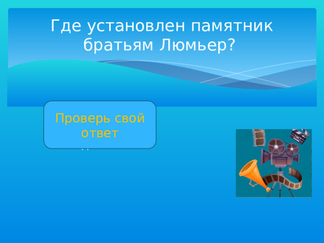Где установлен памятник братьям Люмьер? Проверь свой ответ В Лионе рядом с бывшим семейным домом 