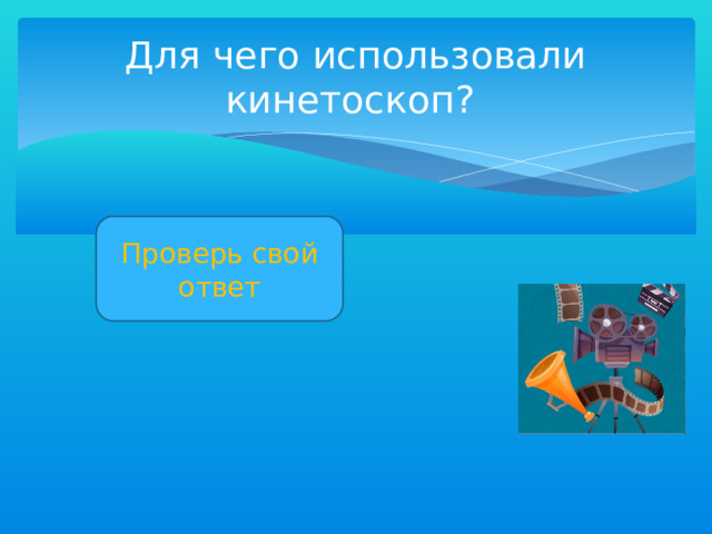 Для чего использовали кинетоскоп? Проверь свой ответ Просматривать изображения 