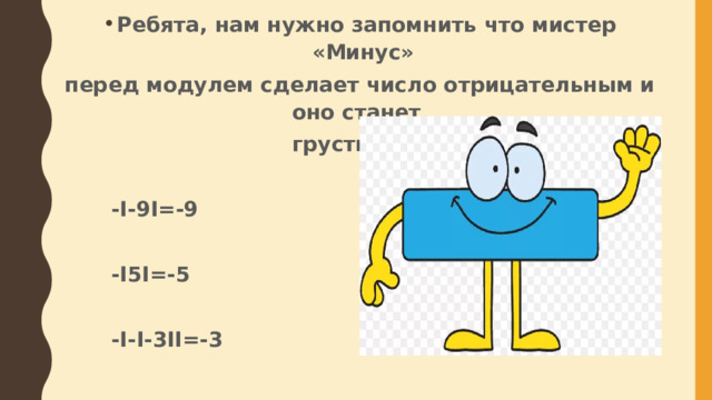 Ребята, нам нужно запомнить что мистер «Минус» перед модулем сделает число отрицательным и оно станет грустным.     -I-9I=-9     -I5I=-5    -I-I-3II=-3    