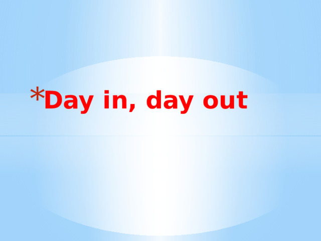 Day in, day out 