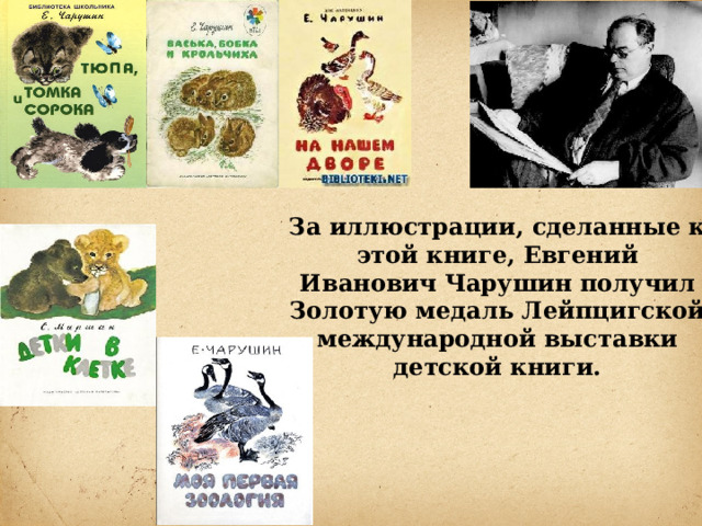 За иллюстрации, сделанные к этой книге, Евгений Иванович Чарушин получил Золотую медаль Лейпцигской международной выставки детской книги. 
