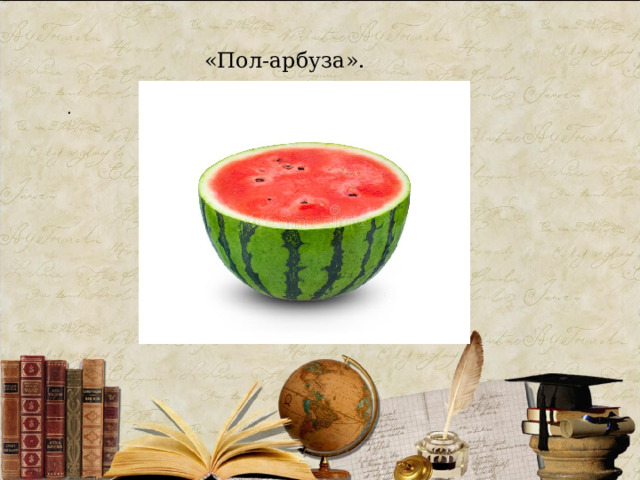 «Пол-арбуза». . 