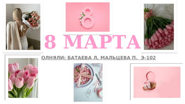8 МАРТА ВЫПОЛНЯЛИ: БАТАЕВА Л, МАЛЬЦЕВА П. Э-102 
