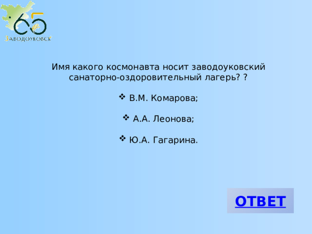 Имя какого космонавта носит заводоуковский санаторно-оздоровительный лагерь? ?  В.М. Комарова;  А.А. Леонова;  Ю.А. Гагарина. 