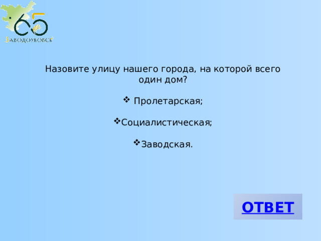 Назовите улицу нашего города, на которой всего один дом?  Пролетарская; Социалистическая; Заводская. 