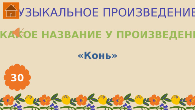 МУЗЫКАЛЬНОЕ ПРОИЗВЕДЕНИЕ КАКОЕ НАЗВАНИЕ У ПРОИЗВЕДЕНИЯ? «Конь» 30 