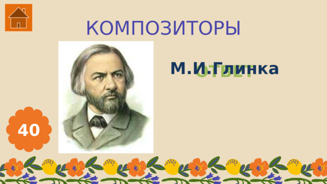 КОМПОЗИТОРЫ М.И.Глинка ОТВЕТ 40 