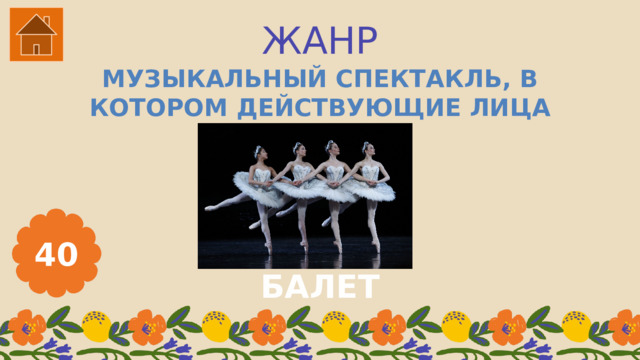 ЖАНР МУЗЫКАЛЬНЫЙ СПЕКТАКЛЬ, В КОТОРОМ ДЕЙСТВУЮЩИЕ ЛИЦА ТАНЦУЮТ? 40 БАЛЕТ 