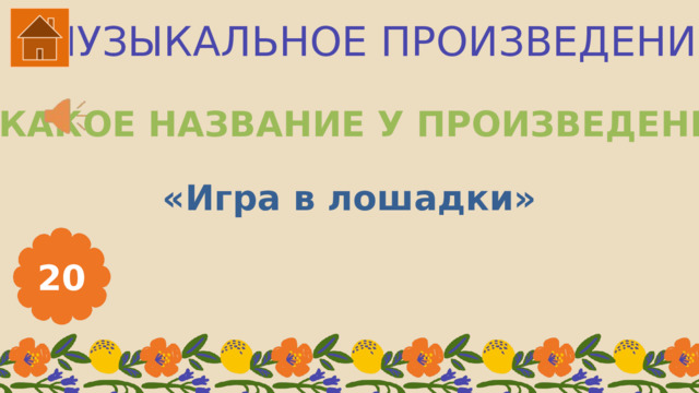 МУЗЫКАЛЬНОЕ ПРОИЗВЕДЕНИЕ КАКОЕ НАЗВАНИЕ У ПРОИЗВЕДЕНИЯ? «Игра в лошадки» 20 
