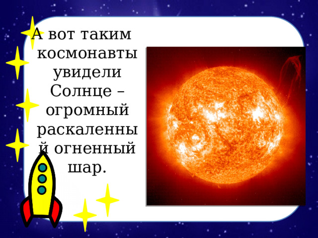 А вот таким космонавты увидели Солнце – огромный раскаленный огненный шар.  