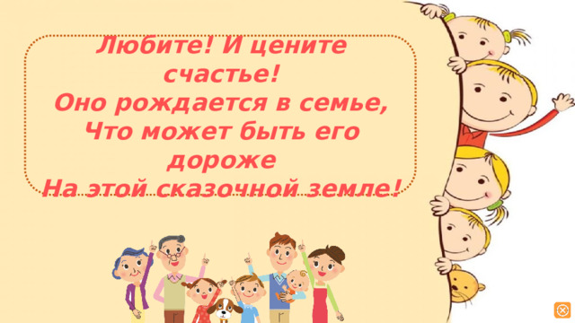 Любите! И цените счастье! Оно рождается в семье, Что может быть его дороже На этой сказочной земле!