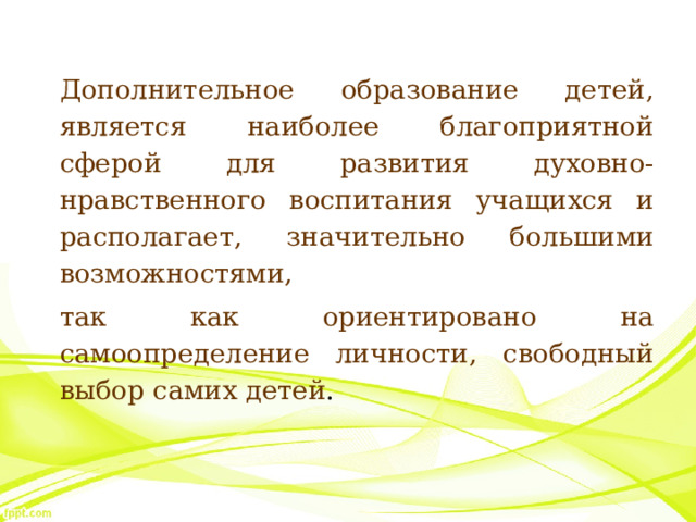 Дополнительное образование детей, является наиболее благоприятной сферой для развития духовно-нравственного воспитания учащихся и располагает, значительно большими возможностями, так как ориентировано на самоопределение личности, свободный выбор самих детей . 