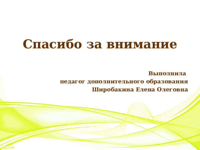 Спасибо за внимание  Выполнила педагог дополнительного образования Широбакина Елена Олеговна 