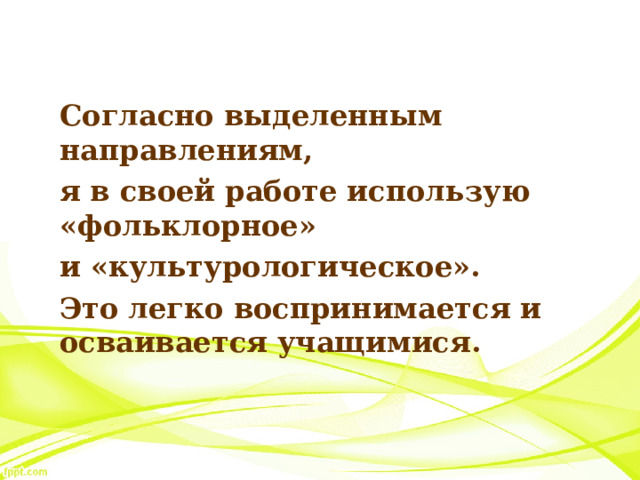 Согласно выделенным направлениям, я в своей работе использую «фольклорное» и «культурологическое». Это легко воспринимается и осваивается учащимися.  