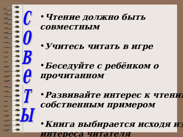   Чтение должно быть совместным  Учитесь читать в игре  Беседуйте с ребёнком о прочитанном  Развивайте интерес к чтению собственным примером  Книга выбирается исходя из интереса читателя  