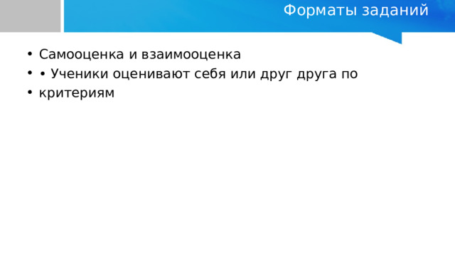 Форматы заданий   Самооценка и взаимооценка • Ученики оценивают себя или друг друга по критериям 