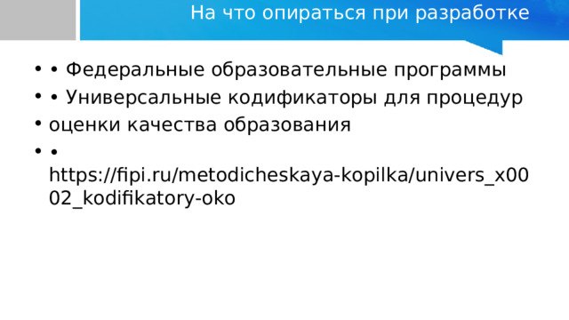На что опираться при разработке   • Федеральные образовательные программы • Универсальные кодификаторы для процедур оценки качества образования • https://fipi.ru/metodicheskaya-kopilka/univers_x0002_kodifikatory-oko 