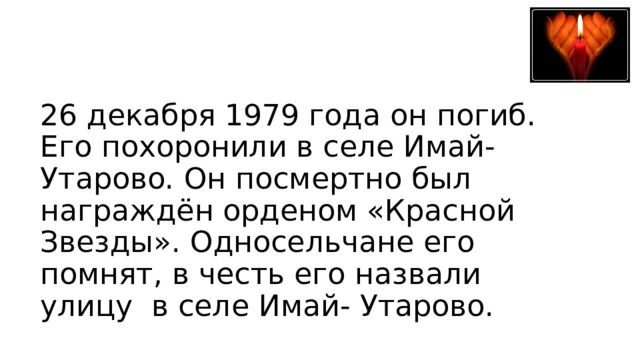 26 декабря 1979 года он погиб. Его похоронили в селе Имай-Утарово. Он посмертно был награждён орденом «Красной Звезды». Односельчане его помнят, в честь его назвали улицу в селе Имай- Утарово. 