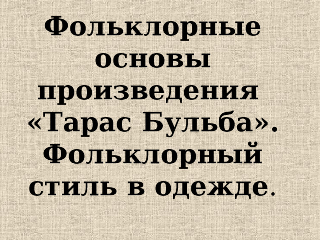 Фольклорные основы произведения  «Тарас Бульба».  Фольклорный стиль в одежде .