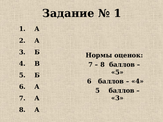 Задание № 1    Нормы оценок: 7 – 8 баллов – «5»  6 баллов – «4»  5 баллов – «3» 1. А 2. А 3. Б 4. В 5. Б 6. А 7. А 8. А