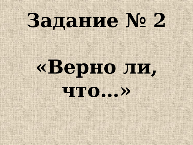 Задание № 2   «Верно ли, что…»