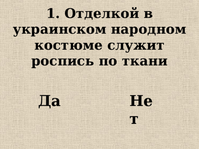 1. Отделкой в украинском народном костюме служит роспись по ткани Нет Да