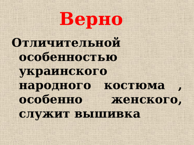 Верно   Отличительной особенностью украинского народного костюма , особенно женского, служит вышивка