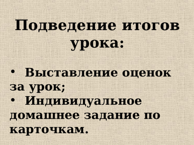Подведение итогов урока:   Выставление оценок за урок;  Индивидуальное домашнее задание по карточкам.