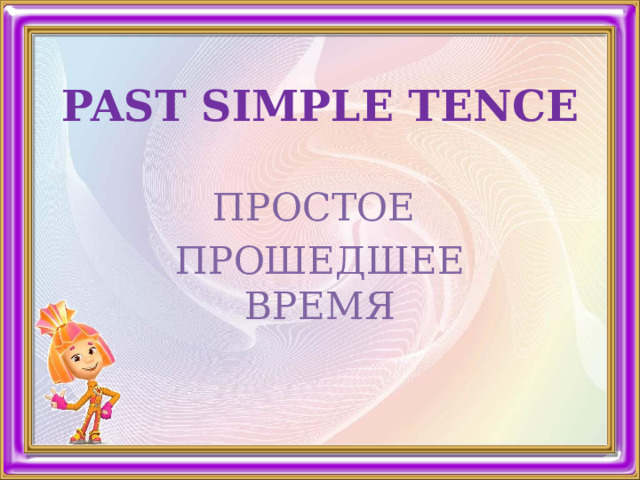 PAST SIMPLE TENCE   ПРОСТОЕ ПРОШЕДШЕЕ ВРЕМЯ 