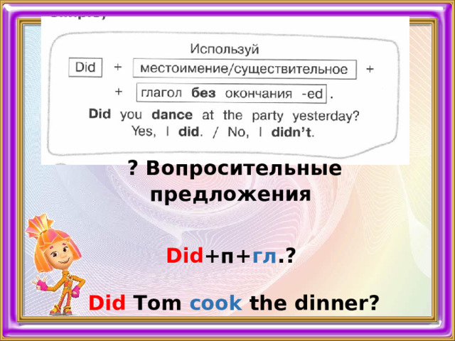   ? Вопросительные предложения  Did +п+ гл .?  Did Тom cook the dinner? 