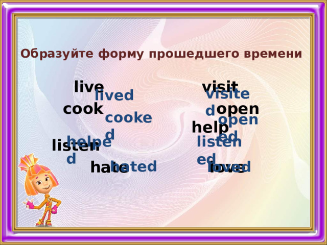   Образуйте форму прошедшего времени     live visit  cook open help listen  hate love  visited lived cooked opened helped listened hated loved 