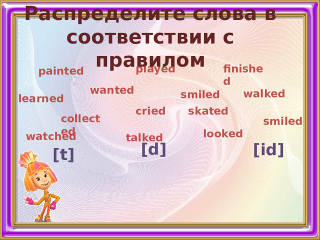 Распределите слова в соответствии с правилом finished played painted wanted walked smiled learned cried skated collected smiled talked looked watched [d] [id] [t] 