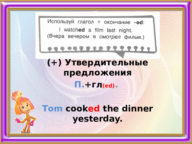 (+) Утвердительные предложения П. +гл (ed) . Тom cook ed  the dinner yesterday. 