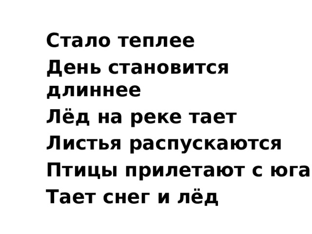 Стало теплее День становится длиннее Лёд на реке тает Листья распускаются Птицы прилетают с юга Тает снег и лёд 
