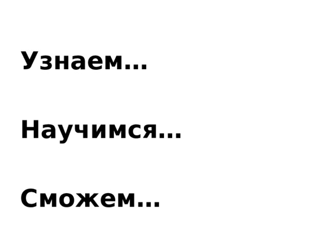Узнаем…  Научимся…  Сможем… 