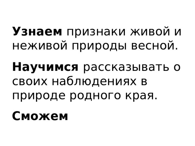 Узнаем признаки живой и неживой природы весной. Научимся рассказывать о своих наблюдениях в природе родного края.  Сможем 