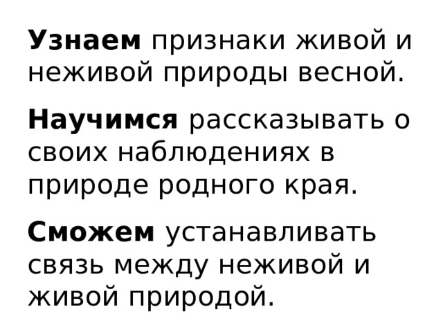 Узнаем признаки живой и неживой природы весной. Научимся рассказывать о своих наблюдениях в природе родного края.  Сможем устанавливать связь между неживой и живой природой. 