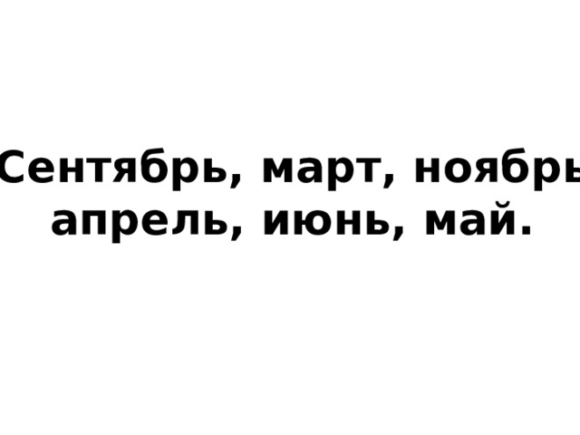Сентябрь, март, ноябрь апрель, июнь, май. 