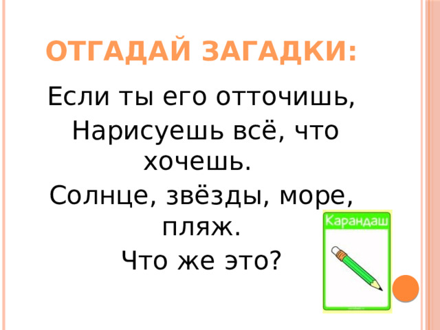 Отгадай загадки: Если ты его отточишь,  Нарисуешь всё, что хочешь. Солнце, звёзды, море, пляж.  Что же это?    