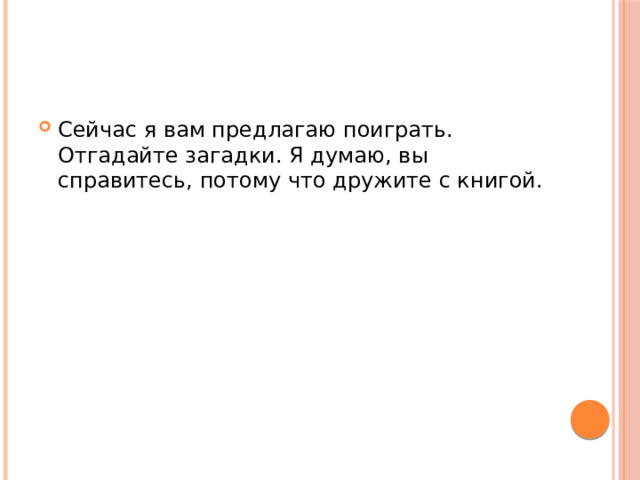 Литературные загадки Сейчас я вам предлагаю поиграть. Отгадайте загадки. Я думаю, вы справитесь, потому что дружите с книгой. 