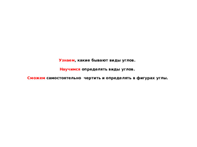 Узнаем , какие бывают виды углов.   Научимся определять виды углов.   Сможем самостоятельно чертить и определять в фигурах углы. 