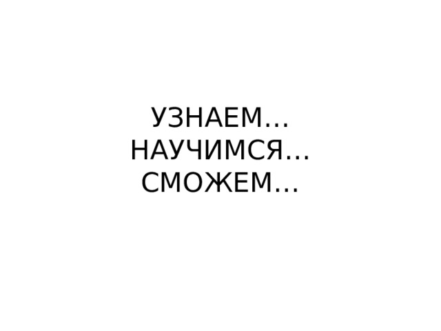 УЗНАЕМ…  НАУЧИМСЯ…  СМОЖЕМ… 