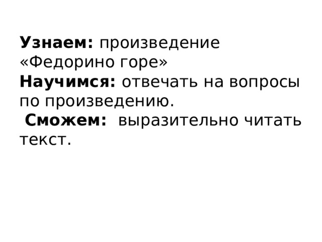 Узнаем: произведение «Федорино горе»  Научимся: отвечать на вопросы по произведению.   Сможем: выразительно читать текст.      