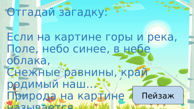 Отгадай загадку: Если на картине горы и река,  Поле, небо синее, в небе облака,  Снежные равнины, край родимый наш…  Природа на картине называется… Пейзаж 