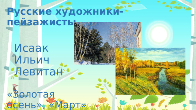 Русские художники-пейзажисты Исаак Ильич Левитан «Золотая осень», «Март» 