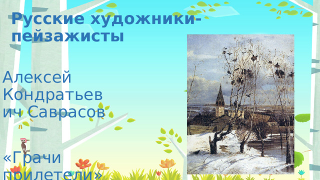 Русские художники-пейзажисты Алексей Кондратьевич Саврасов «Грачи прилетели» 